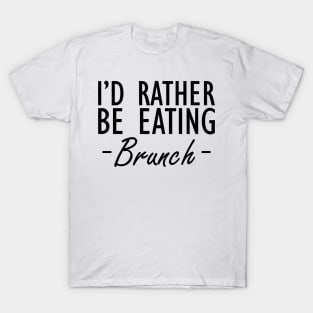 Brunch - I'd rather be eating brunch T-Shirt